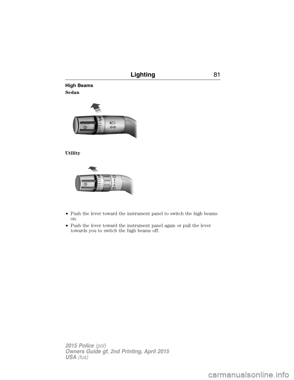 FORD POLICE INTERCEPTOR SEDAN 2015 1.G Owners Manual High Beams
Sedan
Utility
•Push the lever toward the instrument panel to switch the high beams
on.
•Push the lever toward the instrument panel again or pull the lever
towards you to switch the high