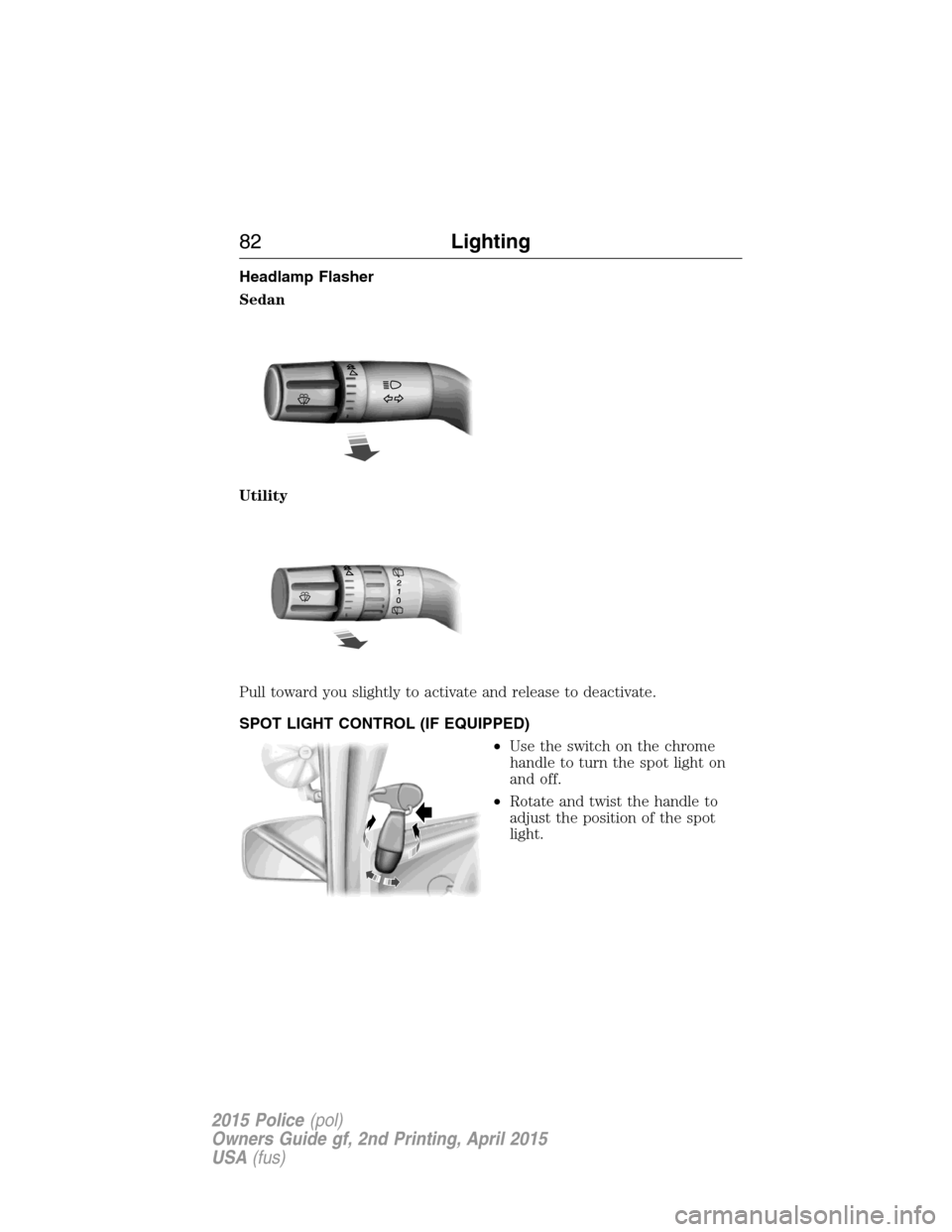 FORD POLICE INTERCEPTOR SEDAN 2015 1.G Owners Manual Headlamp Flasher
Sedan
Utility
Pull toward you slightly to activate and release to deactivate.
SPOT LIGHT CONTROL (IF EQUIPPED)
•Use the switch on the chrome
handle to turn the spot light on
and off