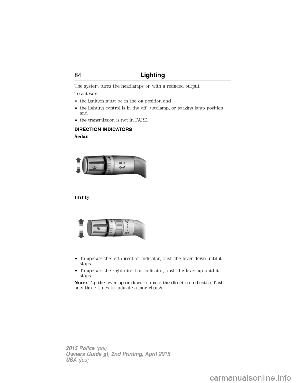 FORD POLICE INTERCEPTOR SEDAN 2015 1.G Owners Manual The system turns the headlamps on with a reduced output.
To activate:
•the ignition must be in the on position and
•the lighting control is in the off, autolamp, or parking lamp position
and
•th