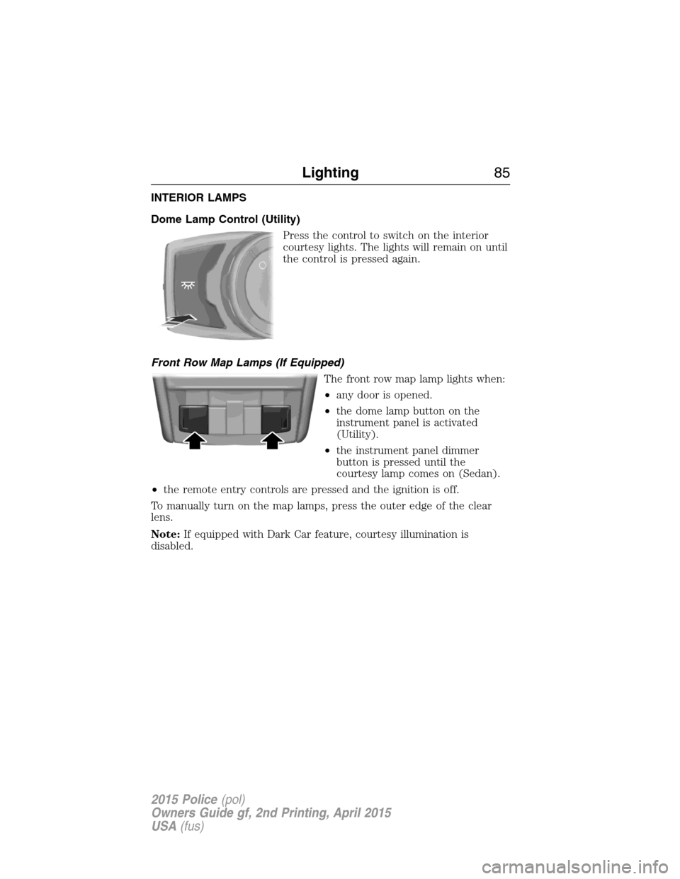 FORD POLICE INTERCEPTOR SEDAN 2015 1.G Owners Manual INTERIOR LAMPS
Dome Lamp Control (Utility)
Press the control to switch on the interior
courtesy lights. The lights will remain on until
the control is pressed again.
Front Row Map Lamps (If Equipped)
