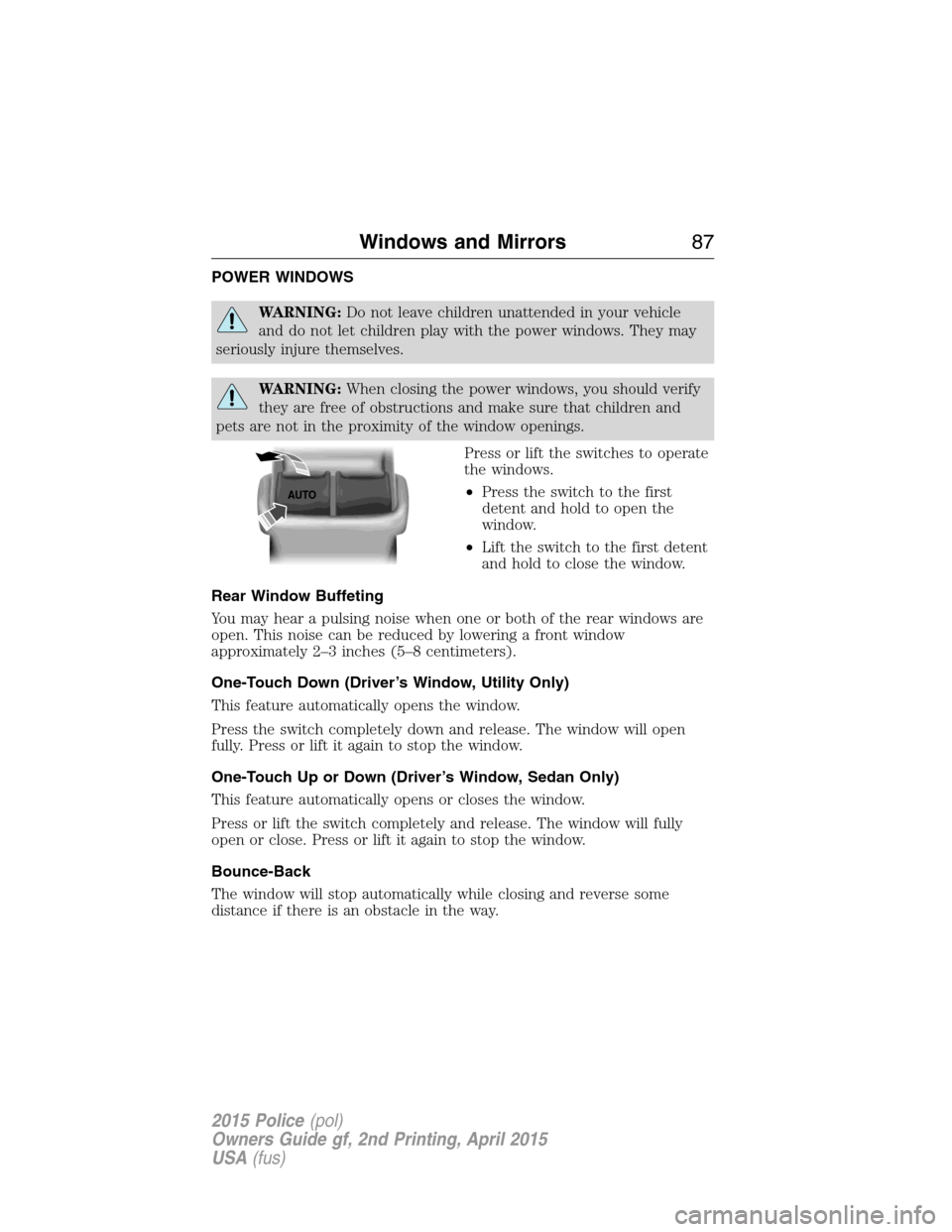 FORD POLICE INTERCEPTOR SEDAN 2015 1.G Service Manual POWER WINDOWS
WARNING:Do not leave children unattended in your vehicle
and do not let children play with the power windows. They may
seriously injure themselves.
WARNING:When closing the power windows