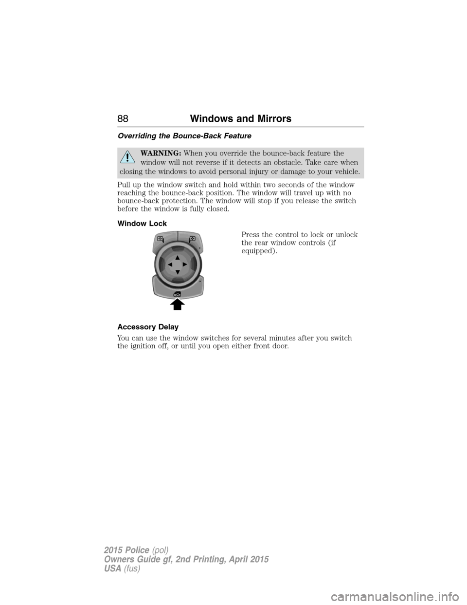 FORD POLICE INTERCEPTOR SEDAN 2015 1.G Service Manual Overriding the Bounce-Back Feature
WARNING:When you override the bounce-back feature the
window will not reverse if it detects an obstacle. Take care when
closing the windows to avoid personal injury 