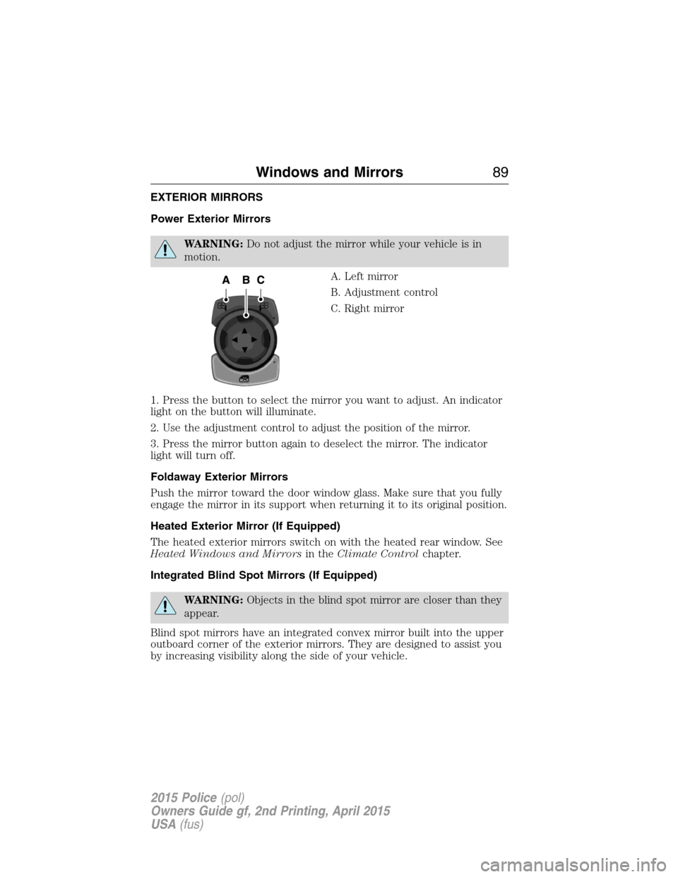 FORD POLICE INTERCEPTOR SEDAN 2015 1.G Service Manual EXTERIOR MIRRORS
Power Exterior Mirrors
WARNING:Do not adjust the mirror while your vehicle is in
motion.
A. Left mirror
B. Adjustment control
C. Right mirror
1. Press the button to select the mirror 