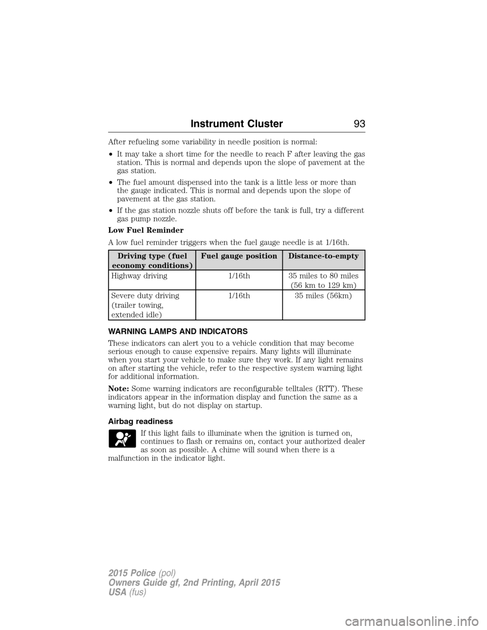 FORD POLICE INTERCEPTOR SEDAN 2015 1.G Owners Manual After refueling some variability in needle position is normal:
•It may take a short time for the needle to reach F after leaving the gas
station. This is normal and depends upon the slope of pavemen