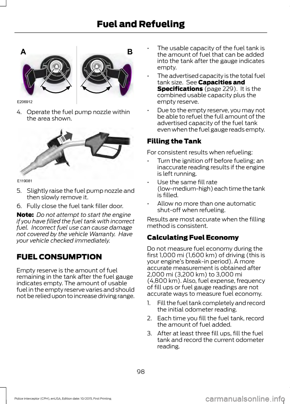 FORD POLICE INTERCEPTOR SEDAN 2016 1.G Owners Manual 4. Operate the fuel pump nozzle within
the area shown. 5.
Slightly raise the fuel pump nozzle and
then slowly remove it.
6. Fully close the fuel tank filler door.
Note:  Do not attempt to start the en