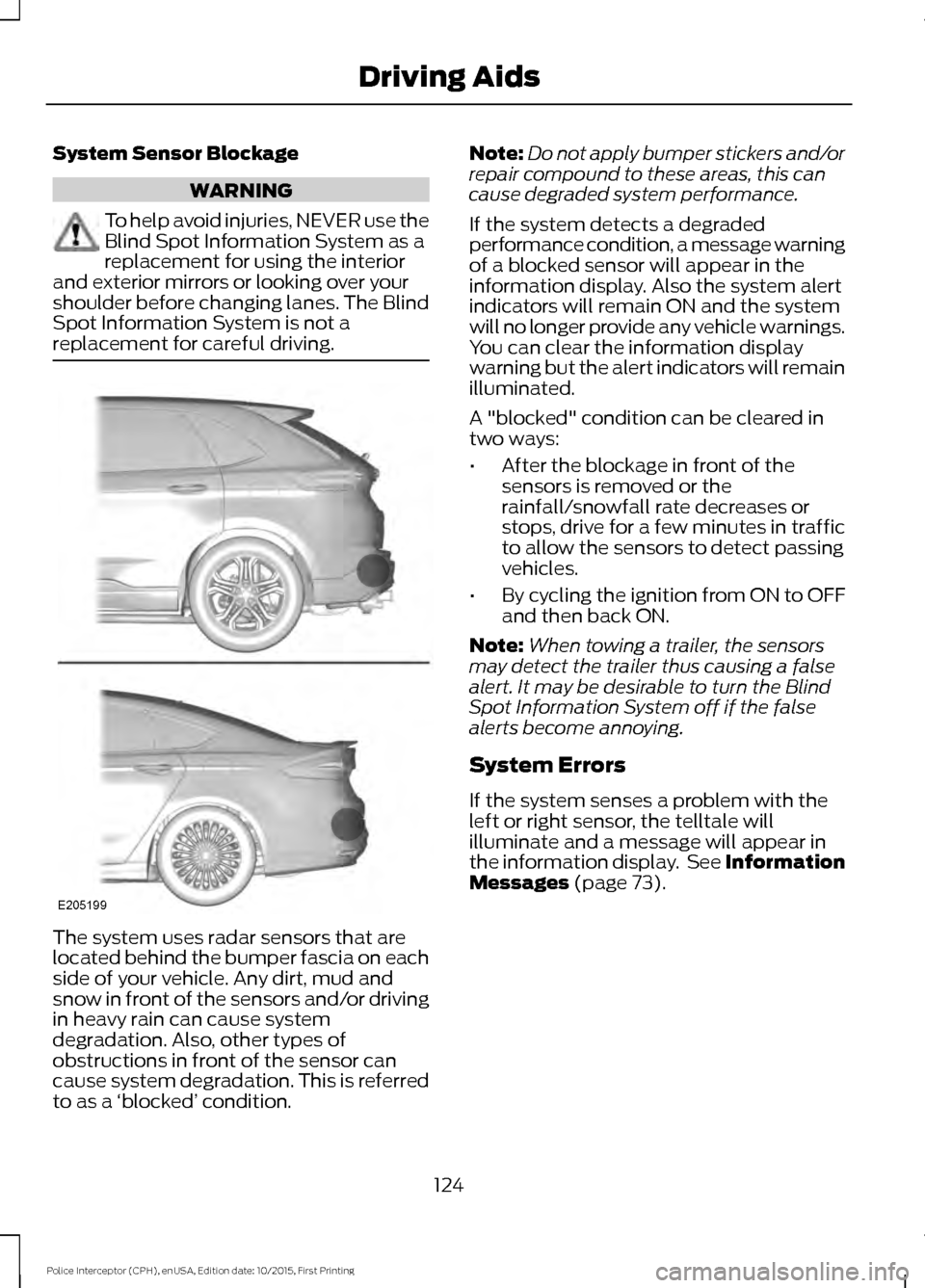 FORD POLICE INTERCEPTOR SEDAN 2016 1.G Owners Manual System Sensor Blockage
WARNING
To help avoid injuries, NEVER use the
Blind Spot Information System as a
replacement for using the interior
and exterior mirrors or looking over your
shoulder before cha FORD POLICE INTERCEPTOR SEDAN 2016 1.G Owners Manual System Sensor Blockage
WARNING
To help avoid injuries, NEVER use the
Blind Spot Information System as a
replacement for using the interior
and exterior mirrors or looking over your
shoulder before cha