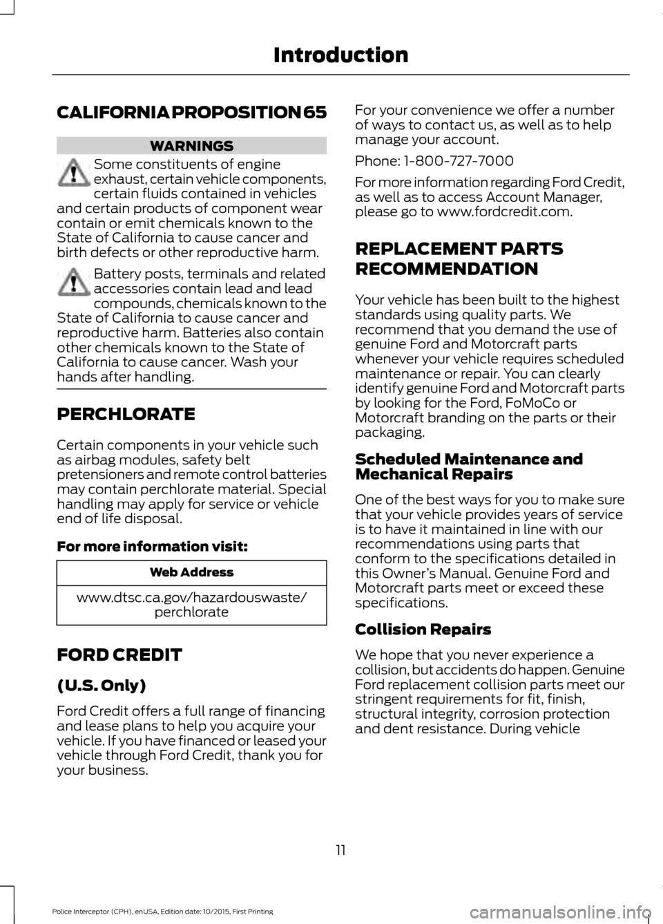 FORD POLICE INTERCEPTOR SEDAN 2016 1.G Owners Manual CALIFORNIA PROPOSITION 65
WARNINGS
Some constituents of engine
exhaust, certain vehicle components,
certain fluids contained in vehicles
and certain products of component wear
contain or emit chemical