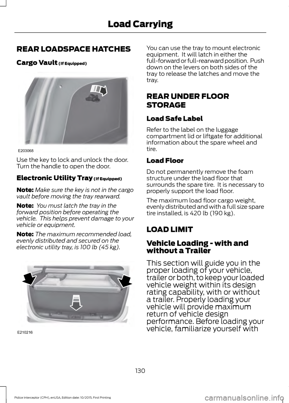 FORD POLICE INTERCEPTOR SEDAN 2016 1.G Owners Manual REAR LOADSPACE HATCHES
Cargo Vault (If Equipped)
Use the key to lock and unlock the door.
Turn the handle to open the door.
Electronic Utility Tray
(If Equipped)
Note: Make sure the key is not in the FORD POLICE INTERCEPTOR SEDAN 2016 1.G Owners Manual REAR LOADSPACE HATCHES
Cargo Vault (If Equipped)
Use the key to lock and unlock the door.
Turn the handle to open the door.
Electronic Utility Tray
(If Equipped)
Note: Make sure the key is not in the
