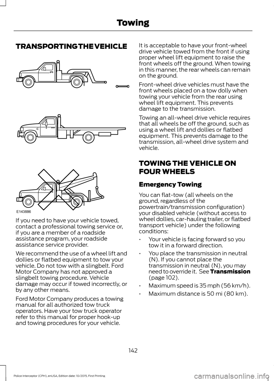 FORD POLICE INTERCEPTOR SEDAN 2016 1.G Owners Manual TRANSPORTING THE VEHICLE
If you need to have your vehicle towed,
contact a professional towing service or,
if you are a member of a roadside
assistance program, your roadside
assistance service provid FORD POLICE INTERCEPTOR SEDAN 2016 1.G Owners Manual TRANSPORTING THE VEHICLE
If you need to have your vehicle towed,
contact a professional towing service or,
if you are a member of a roadside
assistance program, your roadside
assistance service provid
