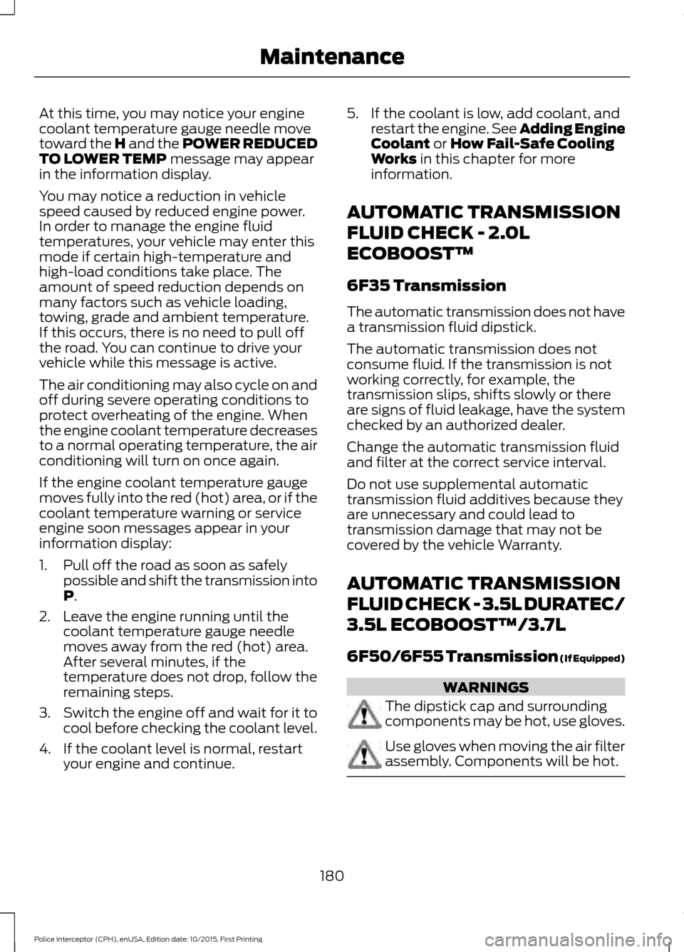 FORD POLICE INTERCEPTOR SEDAN 2016 1.G Owners Manual At this time, you may notice your engine
coolant temperature gauge needle move
toward the H and the POWER REDUCED
TO LOWER TEMP message may appear
in the information display.
You may notice a reductio