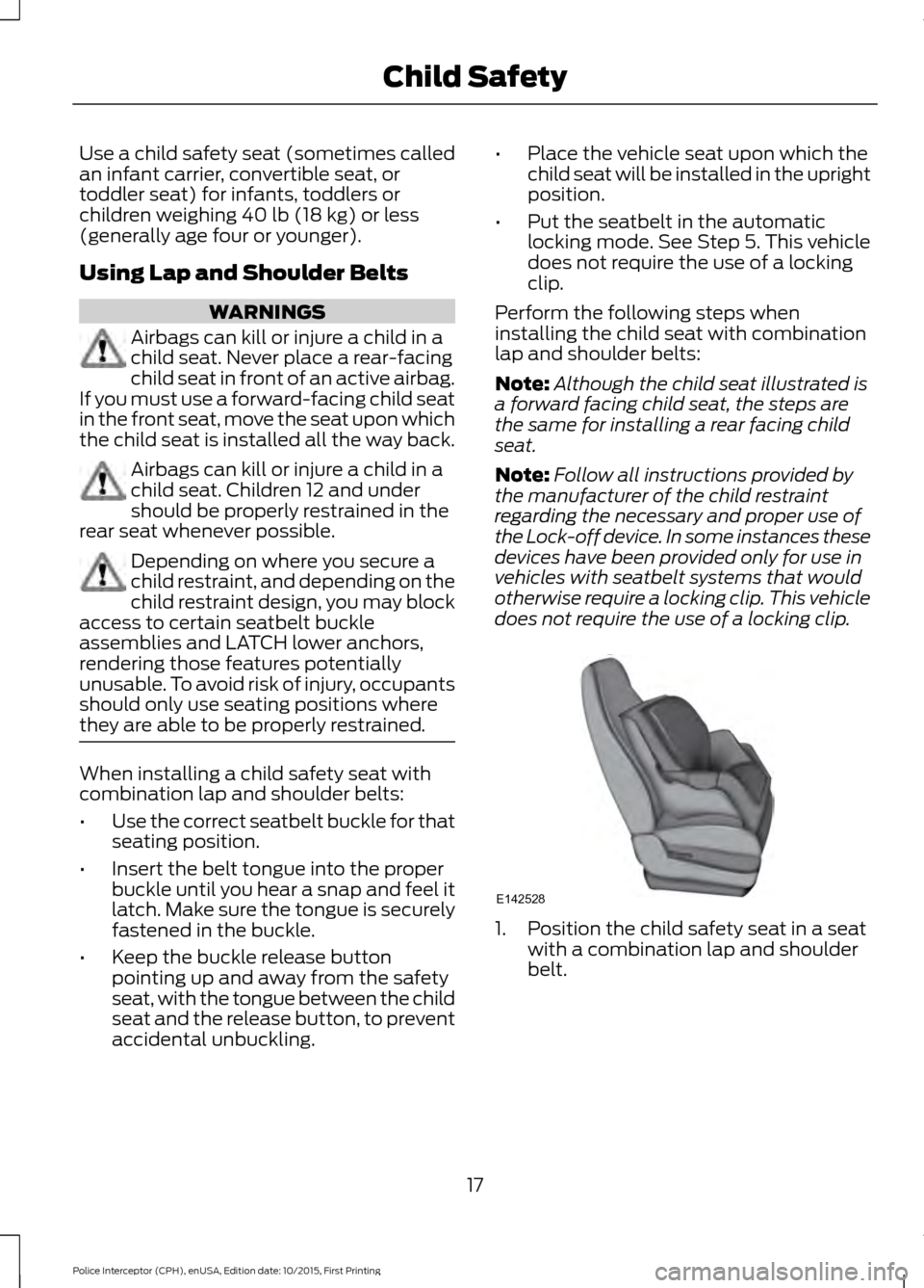 FORD POLICE INTERCEPTOR SEDAN 2016 1.G User Guide Use a child safety seat (sometimes called
an infant carrier, convertible seat, or
toddler seat) for infants, toddlers or
children weighing 40 lb (18 kg) or less
(generally age four or younger).
Using FORD POLICE INTERCEPTOR SEDAN 2016 1.G User Guide Use a child safety seat (sometimes called
an infant carrier, convertible seat, or
toddler seat) for infants, toddlers or
children weighing 40 lb (18 kg) or less
(generally age four or younger).
Using