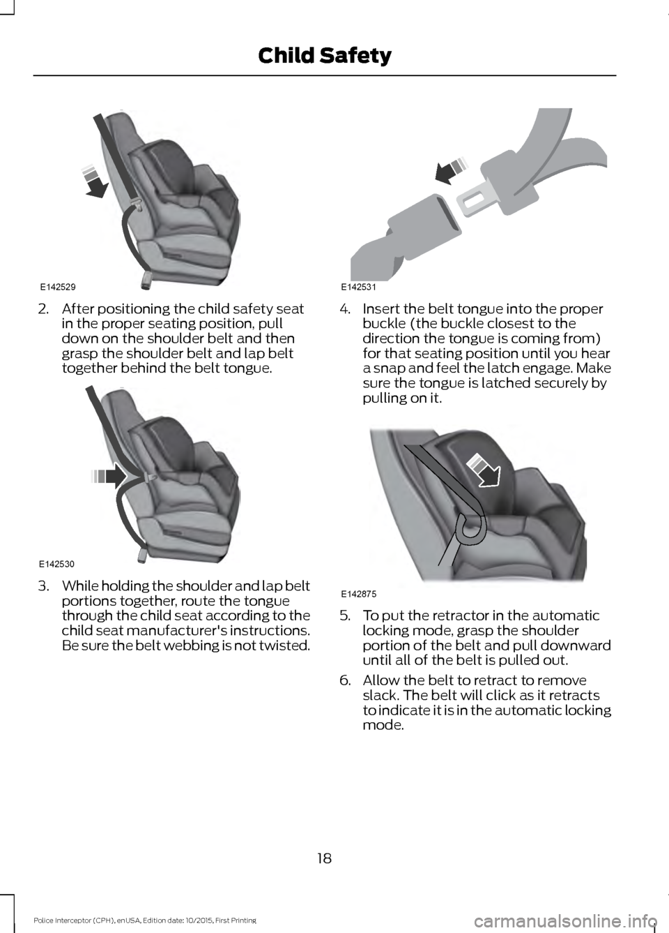 FORD POLICE INTERCEPTOR SEDAN 2016 1.G Owners Manual 2. After positioning the child safety seat
in the proper seating position, pull
down on the shoulder belt and then
grasp the shoulder belt and lap belt
together behind the belt tongue. 3.
While holdin