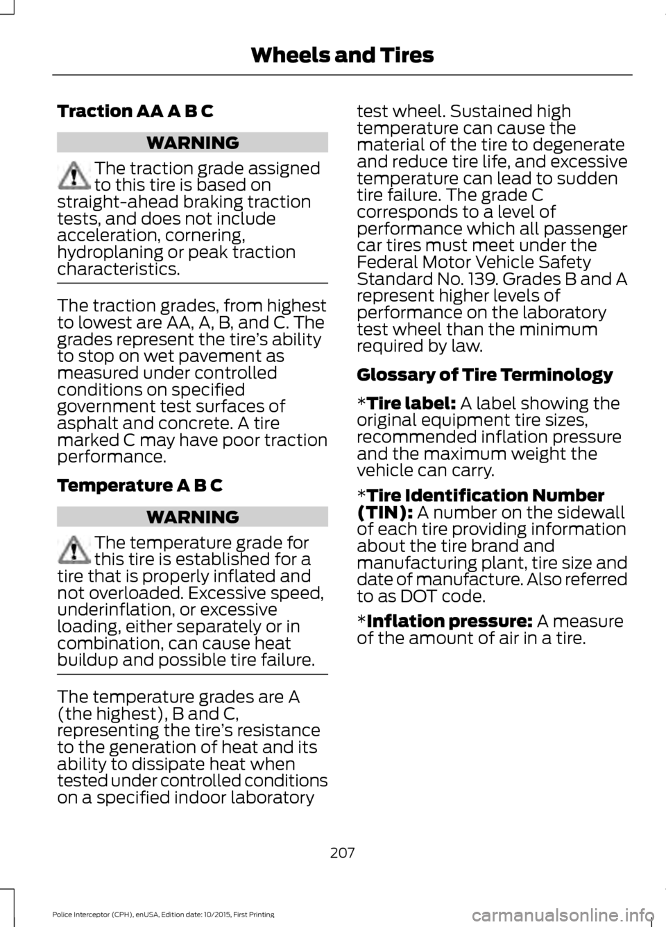 FORD POLICE INTERCEPTOR SEDAN 2016 1.G Owners Manual Traction AA A B C
WARNING
The traction grade assigned
to this tire is based on
straight-ahead braking traction
tests, and does not include
acceleration, cornering,
hydroplaning or peak traction
charac