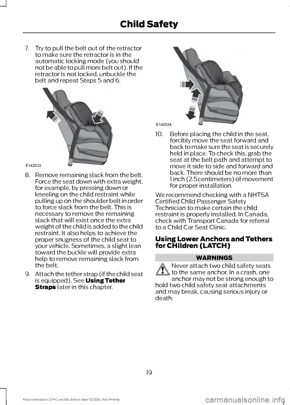 FORD POLICE INTERCEPTOR SEDAN 2016 1.G Owners Manual 7. Try to pull the belt out of the retractor
to make sure the retractor is in the
automatic locking mode (you should
not be able to pull more belt out). If the
retractor is not locked, unbuckle the
be FORD POLICE INTERCEPTOR SEDAN 2016 1.G Owners Manual 7. Try to pull the belt out of the retractor
to make sure the retractor is in the
automatic locking mode (you should
not be able to pull more belt out). If the
retractor is not locked, unbuckle the
be