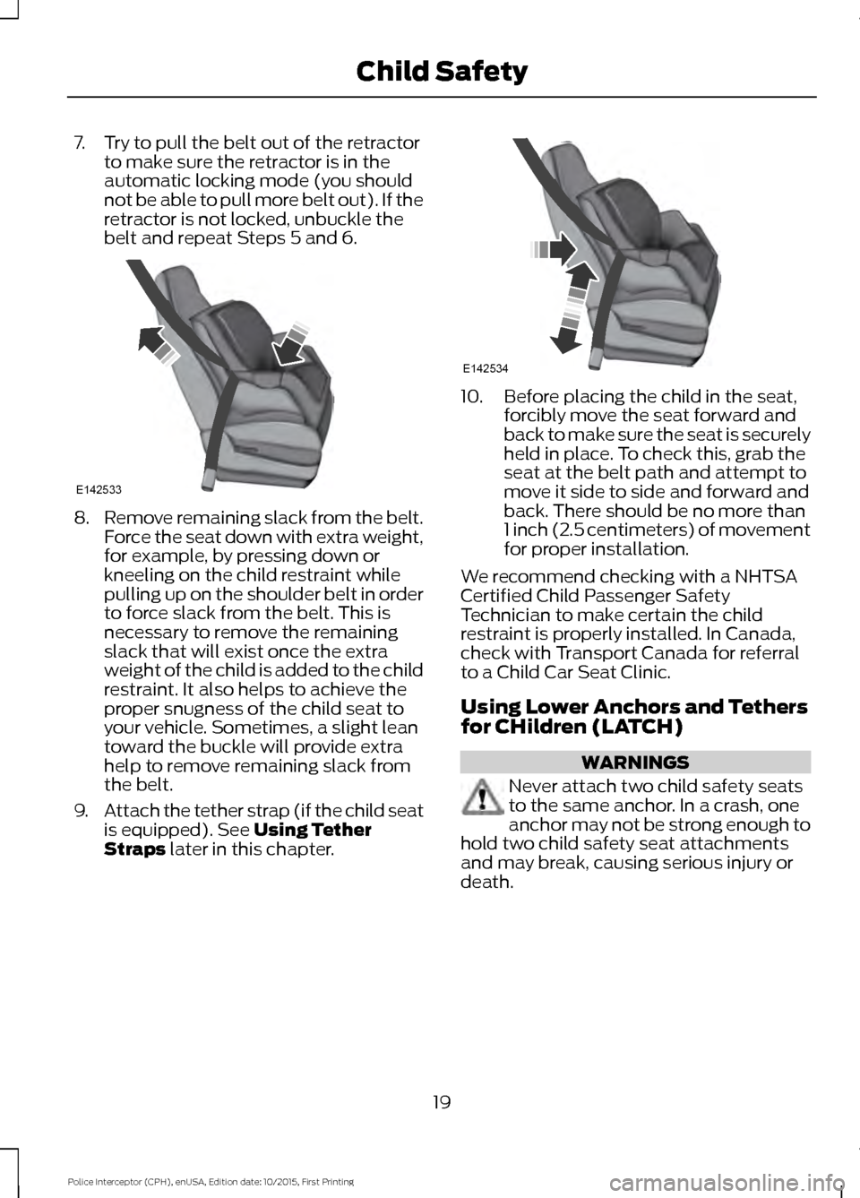 FORD POLICE INTERCEPTOR SEDAN 2016 1.G User Guide 7. Try to pull the belt out of the retractor
to make sure the retractor is in the
automatic locking mode (you should
not be able to pull more belt out). If the
retractor is not locked, unbuckle the
be