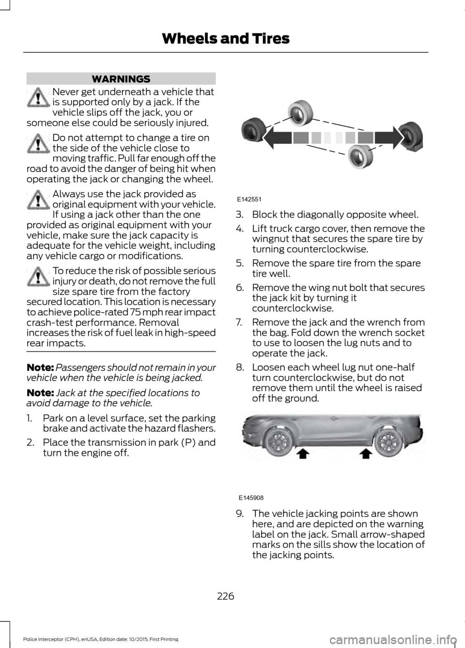 FORD POLICE INTERCEPTOR SEDAN 2016 1.G Owners Manual WARNINGS
Never get underneath a vehicle that
is supported only by a jack. If the
vehicle slips off the jack, you or
someone else could be seriously injured. Do not attempt to change a tire on
the side