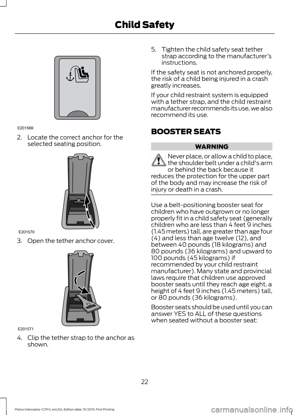 FORD POLICE INTERCEPTOR SEDAN 2016 1.G Owners Manual 2. Locate the correct anchor for the
selected seating position. 3. Open the tether anchor cover.
4. Clip the tether strap to the anchor as
shown. 5. Tighten the child safety seat tether
strap accordin FORD POLICE INTERCEPTOR SEDAN 2016 1.G Owners Manual 2. Locate the correct anchor for the
selected seating position. 3. Open the tether anchor cover.
4. Clip the tether strap to the anchor as
shown. 5. Tighten the child safety seat tether
strap accordin