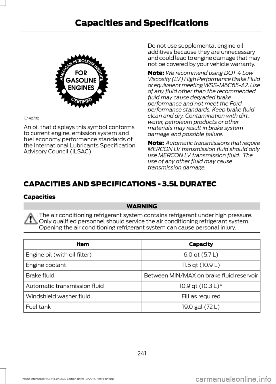 FORD POLICE INTERCEPTOR SEDAN 2016 1.G Owners Manual An oil that displays this symbol conforms
to current engine, emission system and
fuel economy performance standards of
the International Lubricants Specification
Advisory Council (ILSAC).
Do not use s FORD POLICE INTERCEPTOR SEDAN 2016 1.G Owners Manual An oil that displays this symbol conforms
to current engine, emission system and
fuel economy performance standards of
the International Lubricants Specification
Advisory Council (ILSAC).
Do not use s