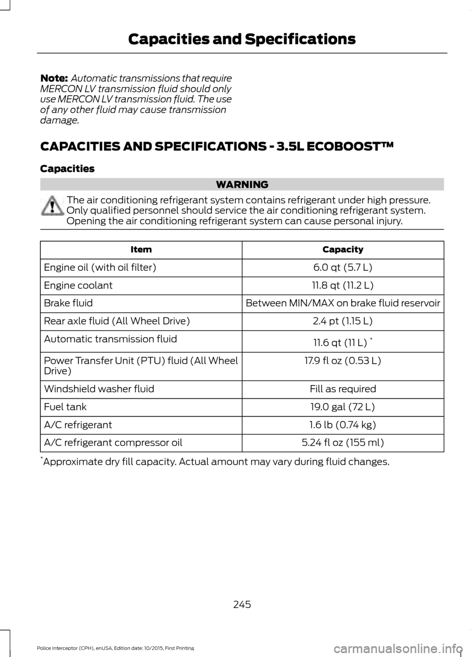 FORD POLICE INTERCEPTOR SEDAN 2016 1.G Owners Manual Note:
 Automatic transmissions that require
MERCON LV transmission fluid should only
use MERCON LV transmission fluid. The use
of any other fluid may cause transmission
damage.
CAPACITIES AND SPECIFIC