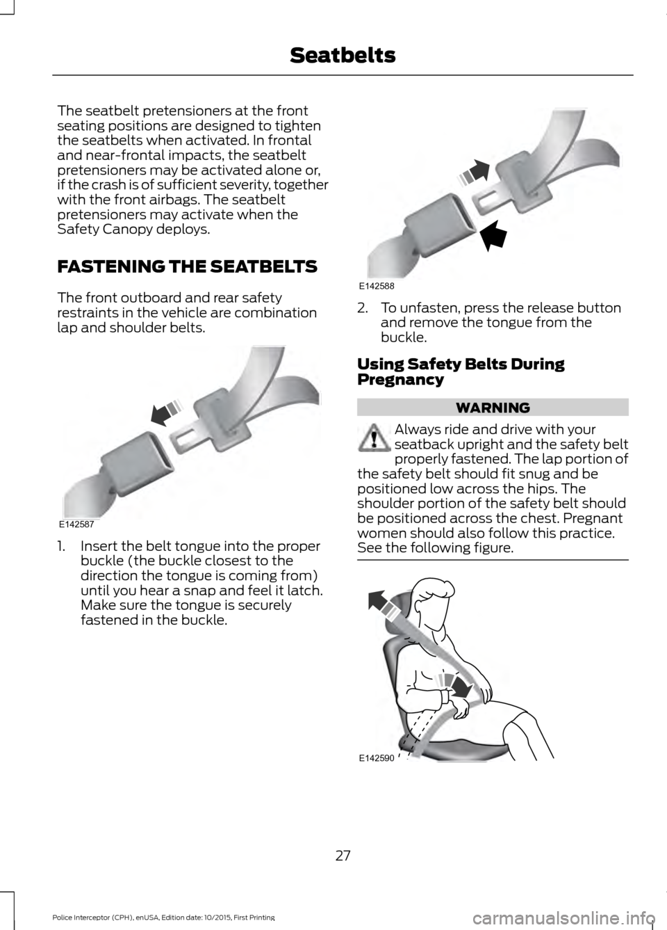 FORD POLICE INTERCEPTOR SEDAN 2016 1.G User Guide The seatbelt pretensioners at the front
seating positions are designed to tighten
the seatbelts when activated. In frontal
and near-frontal impacts, the seatbelt
pretensioners may be activated alone o