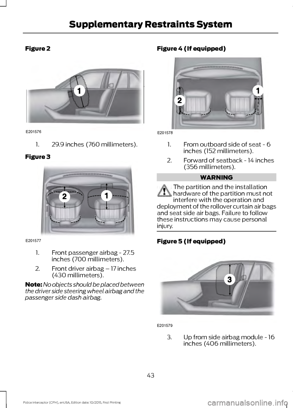 FORD POLICE INTERCEPTOR SEDAN 2016 1.G Service Manual Figure 2
29.9 inches (760 millimeters).
1.
Figure 3 Front passenger airbag - 27.5
inches (700 millimeters).
1.
Front driver airbag – 17 inches
(430 millimeters).
2.
Note: No objects should be placed FORD POLICE INTERCEPTOR SEDAN 2016 1.G Service Manual Figure 2
29.9 inches (760 millimeters).
1.
Figure 3 Front passenger airbag - 27.5
inches (700 millimeters).
1.
Front driver airbag – 17 inches
(430 millimeters).
2.
Note: No objects should be placed