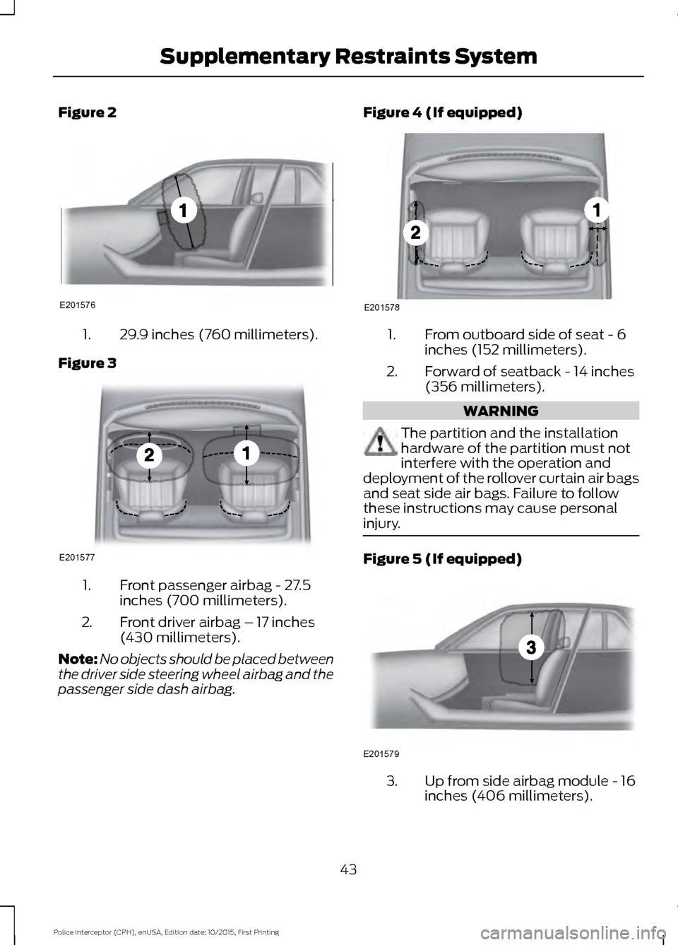 FORD POLICE INTERCEPTOR SEDAN 2016 1.G Owners Guide Figure 2
29.9 inches (760 millimeters).
1.
Figure 3 Front passenger airbag - 27.5
inches (700 millimeters).
1.
Front driver airbag – 17 inches
(430 millimeters).
2.
Note: No objects should be placed