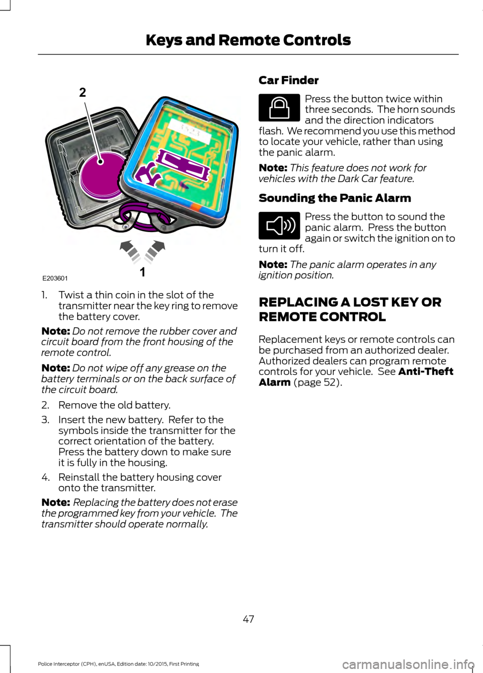 FORD POLICE INTERCEPTOR SEDAN 2016 1.G Service Manual 1. Twist a thin coin in the slot of the
transmitter near the key ring to remove
the battery cover.
Note: Do not remove the rubber cover and
circuit board from the front housing of the
remote control.
FORD POLICE INTERCEPTOR SEDAN 2016 1.G Service Manual 1. Twist a thin coin in the slot of the
transmitter near the key ring to remove
the battery cover.
Note: Do not remove the rubber cover and
circuit board from the front housing of the
remote control.
