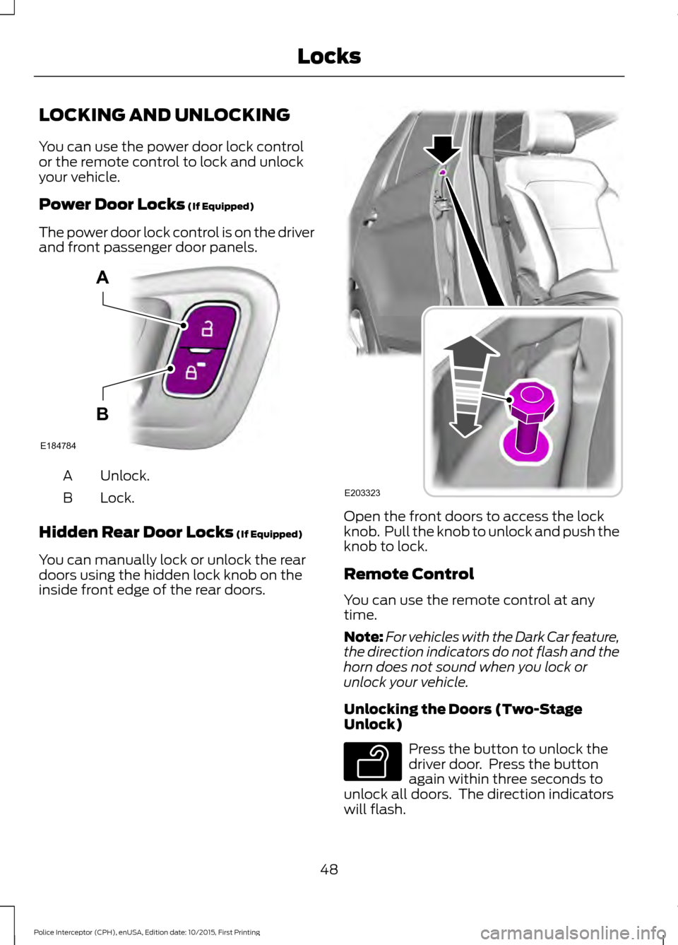 FORD POLICE INTERCEPTOR SEDAN 2016 1.G Workshop Manual LOCKING AND UNLOCKING
You can use the power door lock control
or the remote control to lock and unlock
your vehicle.
Power Door Locks (If Equipped)
The power door lock control is on the driver
and fro FORD POLICE INTERCEPTOR SEDAN 2016 1.G Workshop Manual LOCKING AND UNLOCKING
You can use the power door lock control
or the remote control to lock and unlock
your vehicle.
Power Door Locks (If Equipped)
The power door lock control is on the driver
and fro