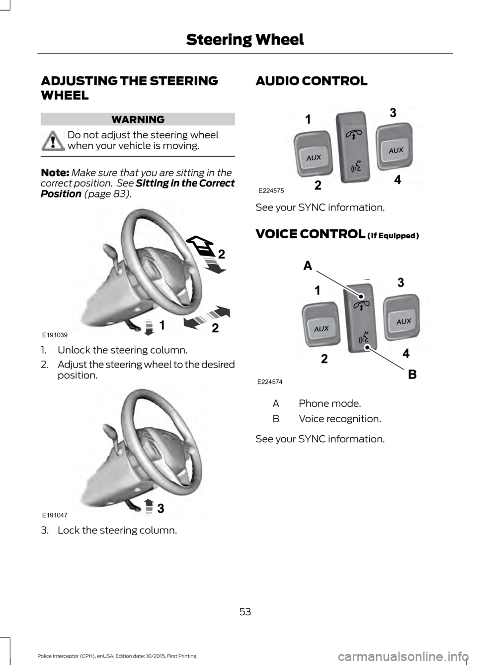 FORD POLICE INTERCEPTOR SEDAN 2016 1.G Owners Guide ADJUSTING THE STEERING
WHEEL
WARNING
Do not adjust the steering wheel
when your vehicle is moving.
Note:
Make sure that you are sitting in the
correct position.  See Sitting in the Correct
Position (p