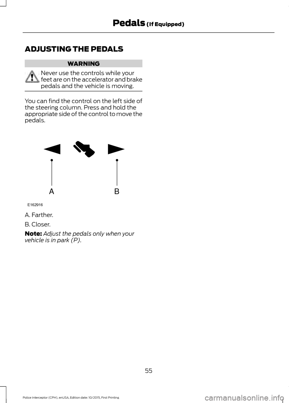 FORD POLICE INTERCEPTOR SEDAN 2016 1.G Owners Guide ADJUSTING THE PEDALS
WARNING
Never use the controls while your
feet are on the accelerator and brake
pedals and the vehicle is moving.
You can find the control on the left side of
the steering column.