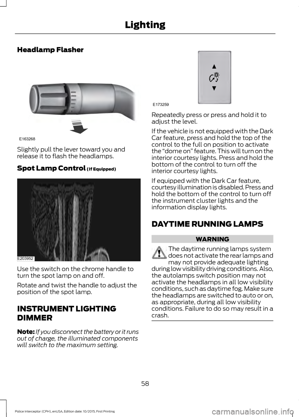 FORD POLICE INTERCEPTOR SEDAN 2016 1.G Owners Guide Headlamp Flasher
Slightly pull the lever toward you and
release it to flash the headlamps.
Spot Lamp Control (If Equipped)
Use the switch on the chrome handle to
turn the spot lamp on and off.
Rotate 