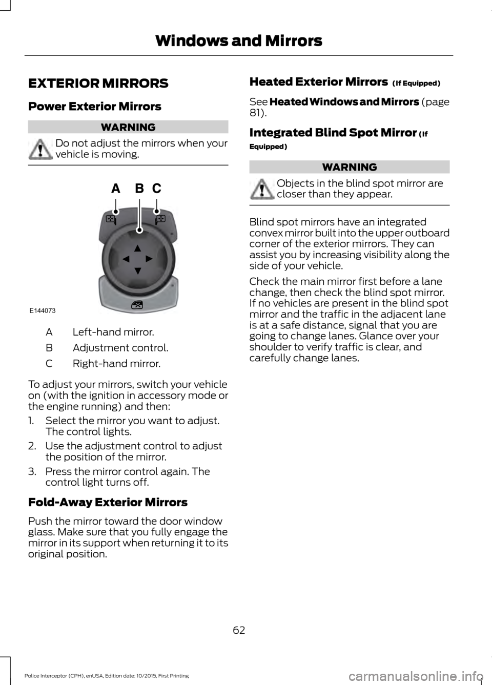 FORD POLICE INTERCEPTOR SEDAN 2016 1.G Owners Guide EXTERIOR MIRRORS
Power Exterior Mirrors
WARNING
Do not adjust the mirrors when your
vehicle is moving.
Left-hand mirror.
A
Adjustment control.
B
Right-hand mirror.
C
To adjust your mirrors, switch you