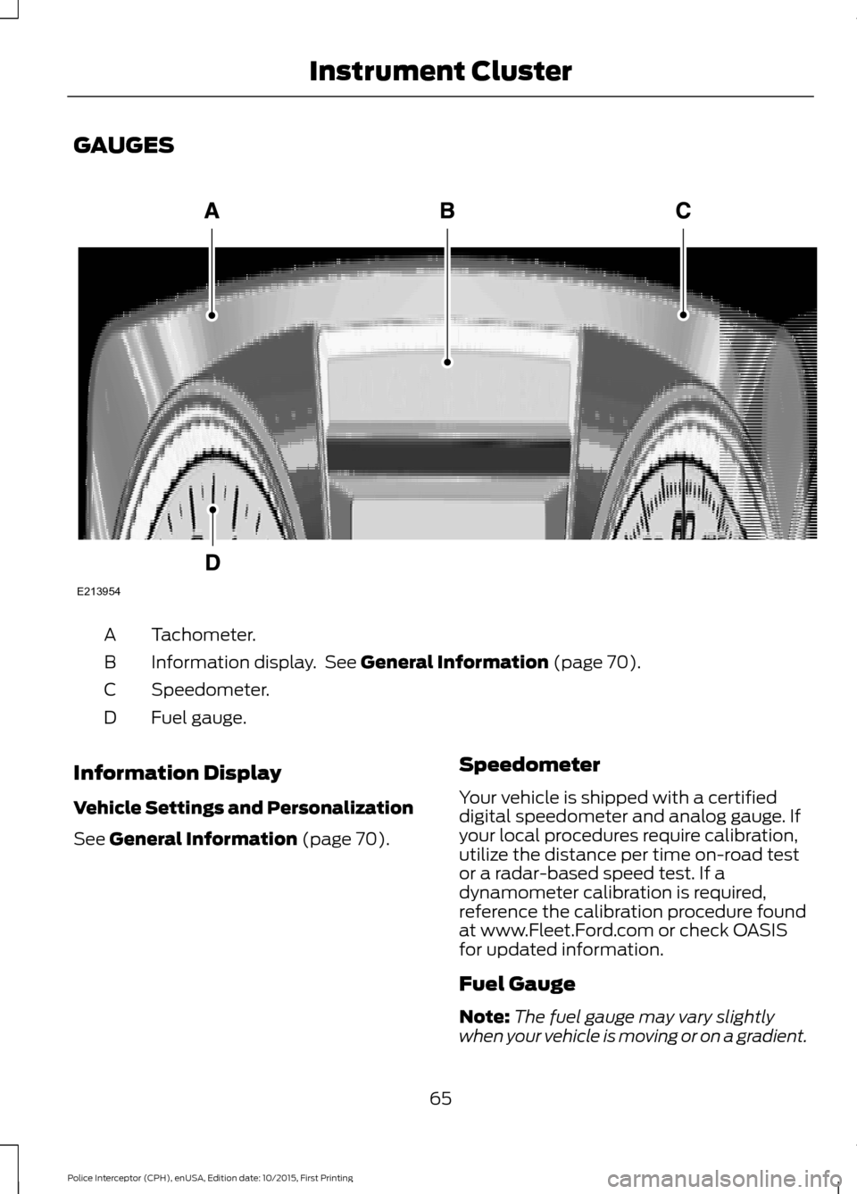 FORD POLICE INTERCEPTOR SEDAN 2016 1.G Repair Manual GAUGES
Tachometer.
A
Information display. See General Information (page 70).
B
Speedometer.
C
Fuel gauge.
D
Information Display
Vehicle Settings and Personalization
See
General Information (page 70) FORD POLICE INTERCEPTOR SEDAN 2016 1.G Repair Manual GAUGES
Tachometer.
A
Information display. See General Information (page 70).
B
Speedometer.
C
Fuel gauge.
D
Information Display
Vehicle Settings and Personalization
See
General Information (page 70)