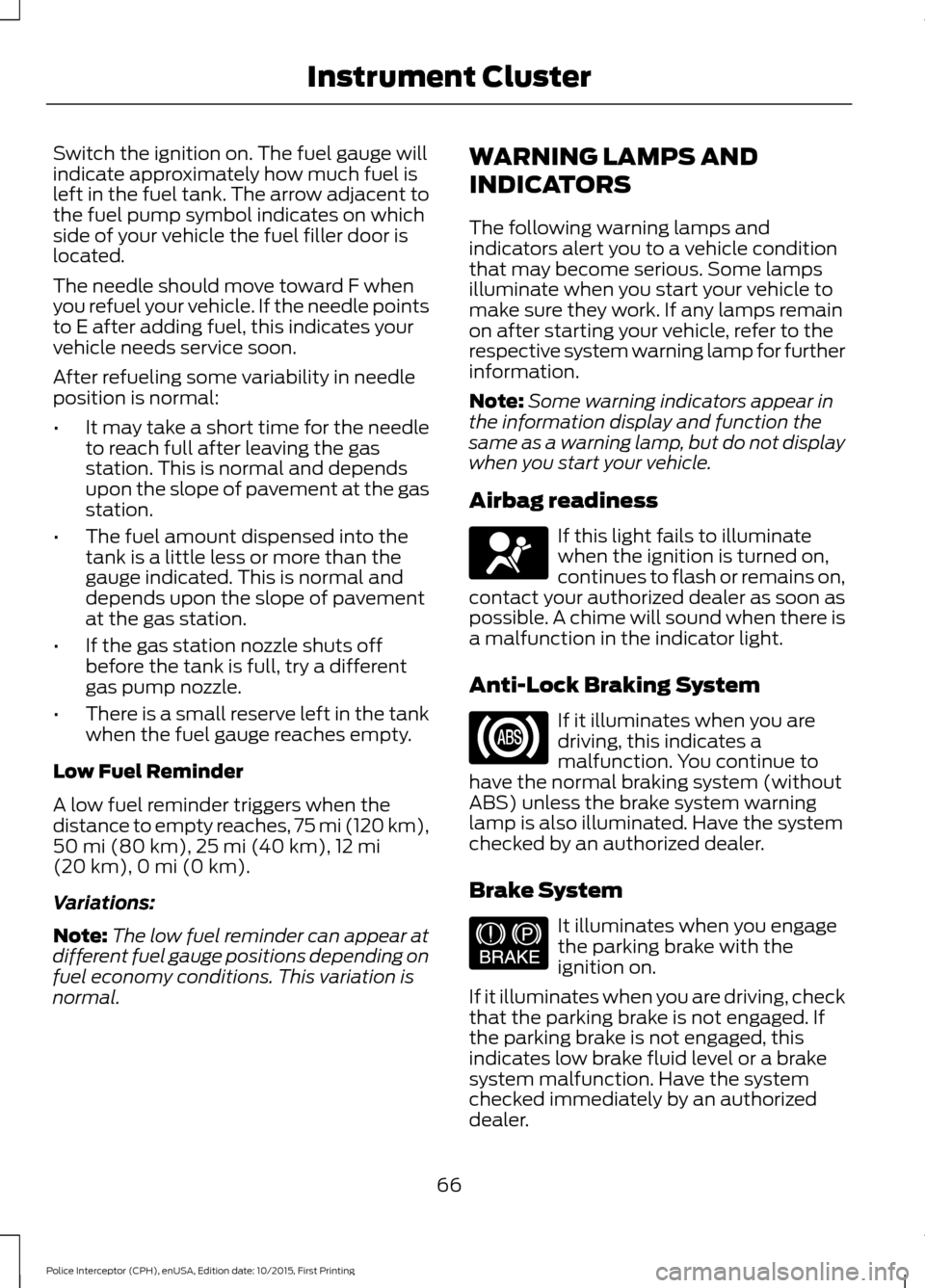 FORD POLICE INTERCEPTOR SEDAN 2016 1.G Repair Manual Switch the ignition on. The fuel gauge will
indicate approximately how much fuel is
left in the fuel tank. The arrow adjacent to
the fuel pump symbol indicates on which
side of your vehicle the fuel f FORD POLICE INTERCEPTOR SEDAN 2016 1.G Repair Manual Switch the ignition on. The fuel gauge will
indicate approximately how much fuel is
left in the fuel tank. The arrow adjacent to
the fuel pump symbol indicates on which
side of your vehicle the fuel f