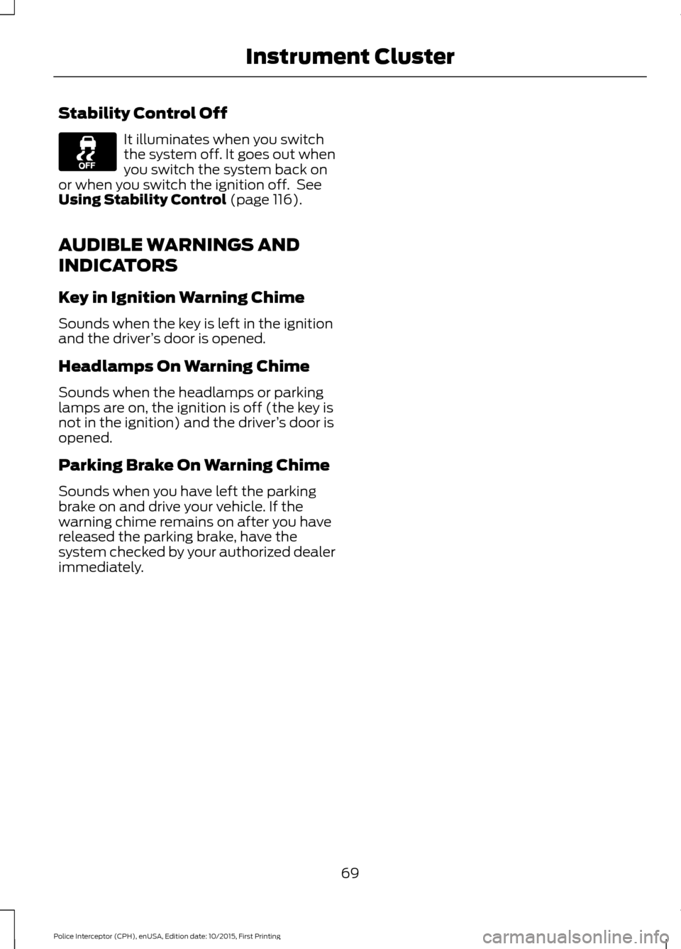 FORD POLICE INTERCEPTOR SEDAN 2016 1.G Owners Manual Stability Control Off
It illuminates when you switch
the system off. It goes out when
you switch the system back on
or when you switch the ignition off.  See
Using Stability Control (page 116).
AUDIBL