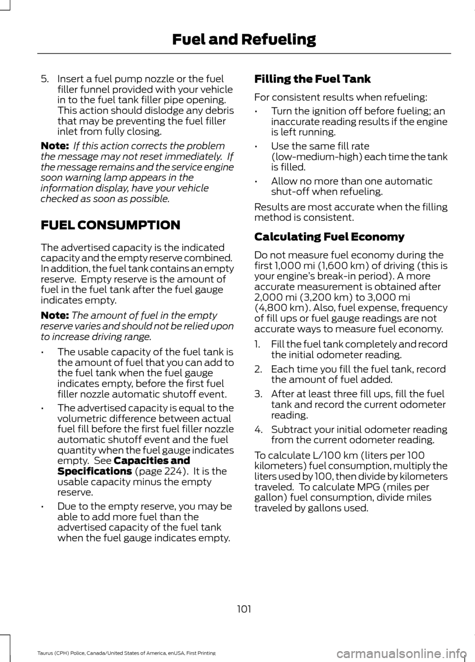 FORD POLICE INTERCEPTOR SEDAN 2017 1.G Owners Manual 5. Insert a fuel pump nozzle or the fuel
filler funnel provided with your vehicle
in to the fuel tank filler pipe opening.
This action should dislodge any debris
that may be preventing the fuel filler FORD POLICE INTERCEPTOR SEDAN 2017 1.G Owners Manual 5. Insert a fuel pump nozzle or the fuel
filler funnel provided with your vehicle
in to the fuel tank filler pipe opening.
This action should dislodge any debris
that may be preventing the fuel filler