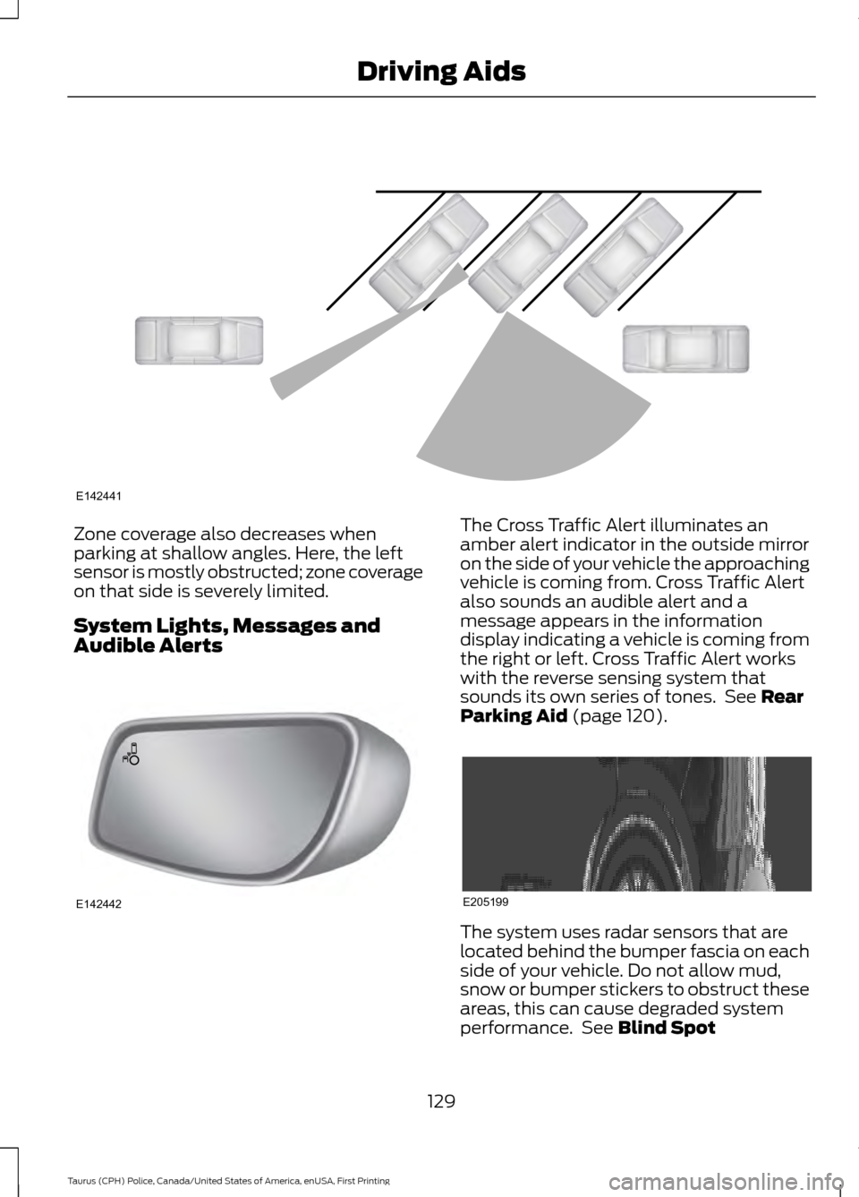 FORD POLICE INTERCEPTOR SEDAN 2017 1.G Owners Manual Zone coverage also decreases when
parking at shallow angles. Here, the left
sensor is mostly obstructed; zone coverage
on that side is severely limited.
System Lights, Messages and
Audible Alerts The 