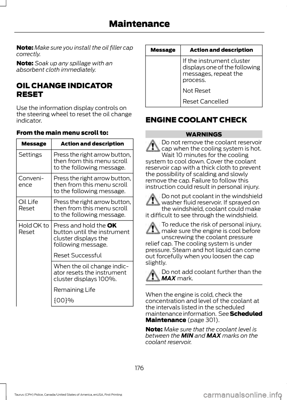 FORD POLICE INTERCEPTOR SEDAN 2017 1.G Owners Manual Note:
Make sure you install the oil filler cap
correctly.
Note: Soak up any spillage with an
absorbent cloth immediately.
OIL CHANGE INDICATOR
RESET
Use the information display controls on
the steerin FORD POLICE INTERCEPTOR SEDAN 2017 1.G Owners Manual Note:
Make sure you install the oil filler cap
correctly.
Note: Soak up any spillage with an
absorbent cloth immediately.
OIL CHANGE INDICATOR
RESET
Use the information display controls on
the steerin