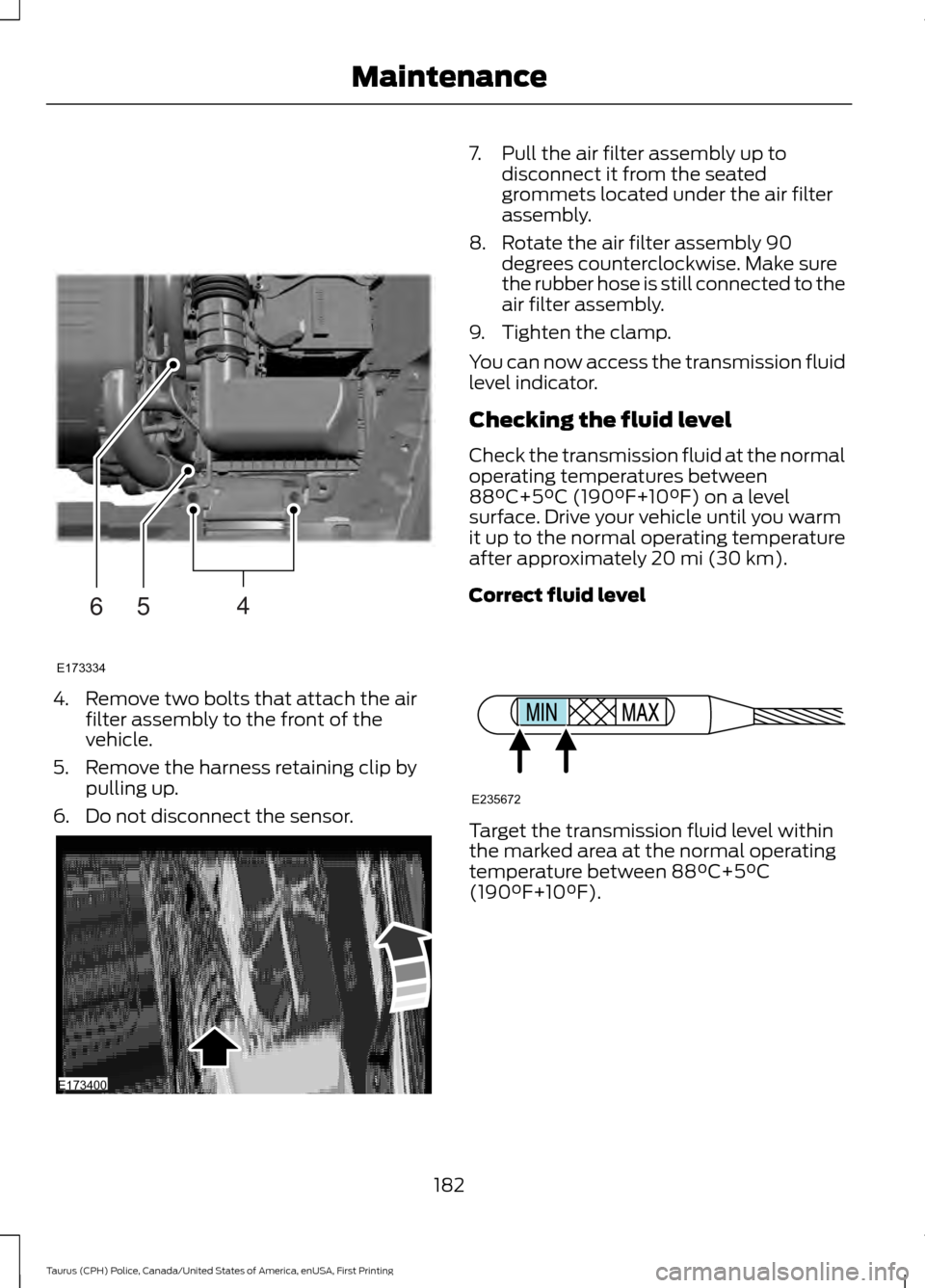 FORD POLICE INTERCEPTOR SEDAN 2017 1.G Owners Manual 4. Remove two bolts that attach the air
filter assembly to the front of the
vehicle.
5. Remove the harness retaining clip by pulling up.
6. Do not disconnect the sensor. 7. Pull the air filter assembl FORD POLICE INTERCEPTOR SEDAN 2017 1.G Owners Manual 4. Remove two bolts that attach the air
filter assembly to the front of the
vehicle.
5. Remove the harness retaining clip by pulling up.
6. Do not disconnect the sensor. 7. Pull the air filter assembl
