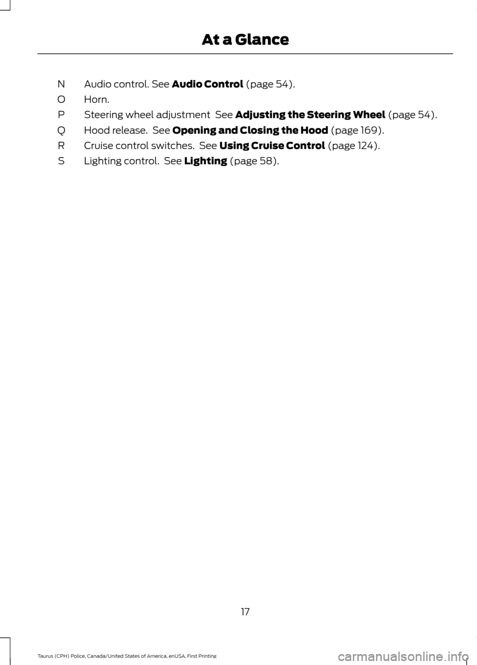 FORD POLICE INTERCEPTOR SEDAN 2017 1.G User Guide Audio control. See Audio Control (page 54).
N
Horn.
O
Steering wheel adjustment 
 See Adjusting the Steering Wheel (page 54).
P
Hood release.  See 
Opening and Closing the Hood (page 169).
Q
Cruise co