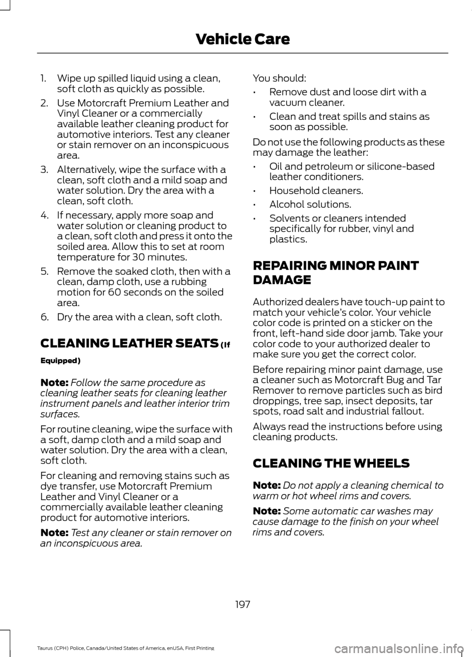 FORD POLICE INTERCEPTOR SEDAN 2017 1.G Owners Manual 1. Wipe up spilled liquid using a clean,
soft cloth as quickly as possible.
2. Use Motorcraft Premium Leather and Vinyl Cleaner or a commercially
available leather cleaning product for
automotive inte FORD POLICE INTERCEPTOR SEDAN 2017 1.G Owners Manual 1. Wipe up spilled liquid using a clean,
soft cloth as quickly as possible.
2. Use Motorcraft Premium Leather and Vinyl Cleaner or a commercially
available leather cleaning product for
automotive inte