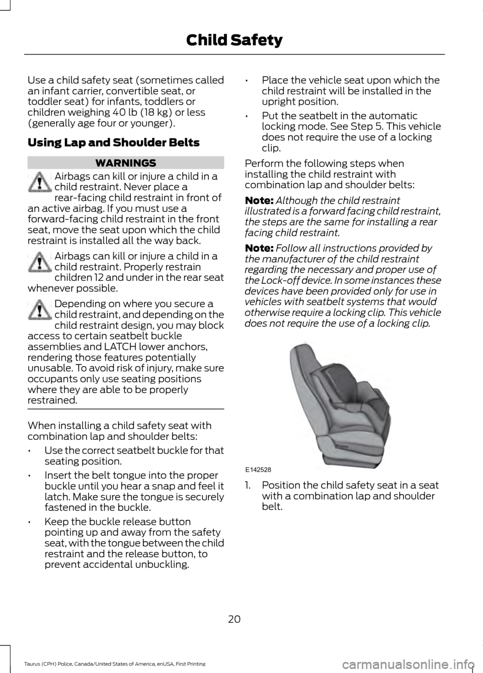 FORD POLICE INTERCEPTOR SEDAN 2017 1.G Owners Manual Use a child safety seat (sometimes called
an infant carrier, convertible seat, or
toddler seat) for infants, toddlers or
children weighing 40 lb (18 kg) or less
(generally age four or younger).
Using FORD POLICE INTERCEPTOR SEDAN 2017 1.G Owners Manual Use a child safety seat (sometimes called
an infant carrier, convertible seat, or
toddler seat) for infants, toddlers or
children weighing 40 lb (18 kg) or less
(generally age four or younger).
Using