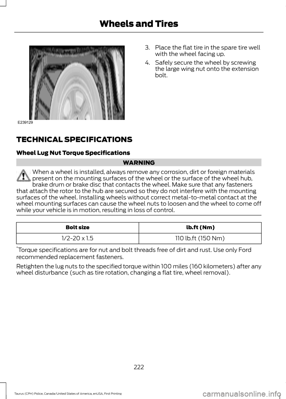 FORD POLICE INTERCEPTOR SEDAN 2017 1.G Owners Manual 3. Place the flat tire in the spare tire well
with the wheel facing up.
4. Safely secure the wheel by screwing the large wing nut onto the extension
bolt.
TECHNICAL SPECIFICATIONS
Wheel Lug Nut Torque