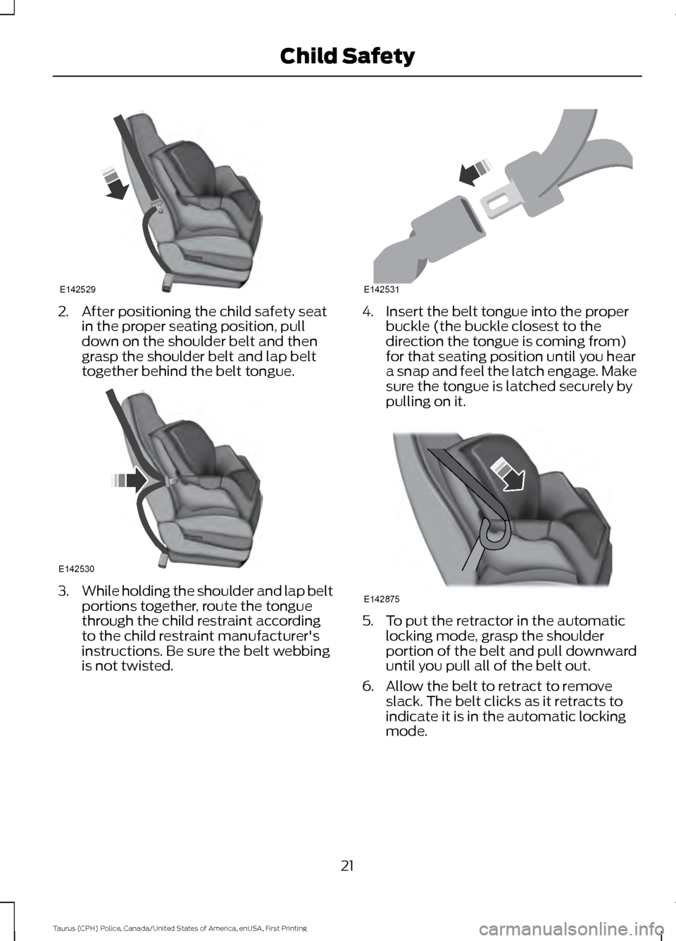 FORD POLICE INTERCEPTOR SEDAN 2017 1.G Owners Manual 2. After positioning the child safety seat
in the proper seating position, pull
down on the shoulder belt and then
grasp the shoulder belt and lap belt
together behind the belt tongue. 3.
While holdin