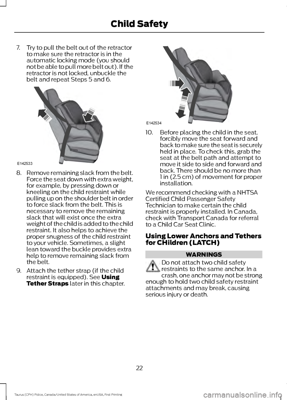 FORD POLICE INTERCEPTOR SEDAN 2017 1.G Owners Manual 7. Try to pull the belt out of the retractor
to make sure the retractor is in the
automatic locking mode (you should
not be able to pull more belt out). If the
retractor is not locked, unbuckle the
be FORD POLICE INTERCEPTOR SEDAN 2017 1.G Owners Manual 7. Try to pull the belt out of the retractor
to make sure the retractor is in the
automatic locking mode (you should
not be able to pull more belt out). If the
retractor is not locked, unbuckle the
be