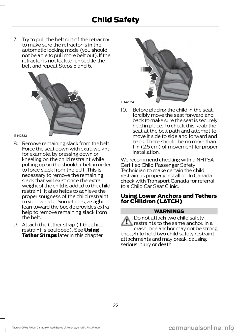 FORD POLICE INTERCEPTOR SEDAN 2017 1.G Owners Manual 7. Try to pull the belt out of the retractor
to make sure the retractor is in the
automatic locking mode (you should
not be able to pull more belt out). If the
retractor is not locked, unbuckle the
be