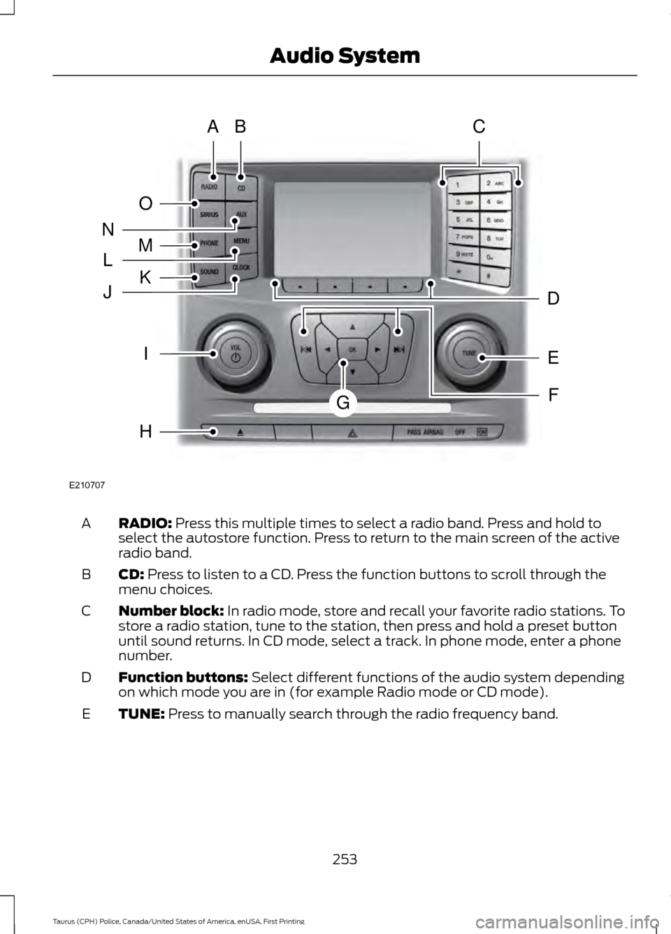 FORD POLICE INTERCEPTOR SEDAN 2017 1.G Owners Manual RADIO: Press this multiple times to select a radio band. Press and hold to
select the autostore function. Press to return to the main screen of the active
radio band.
A
CD:
 Press to listen to a CD. P