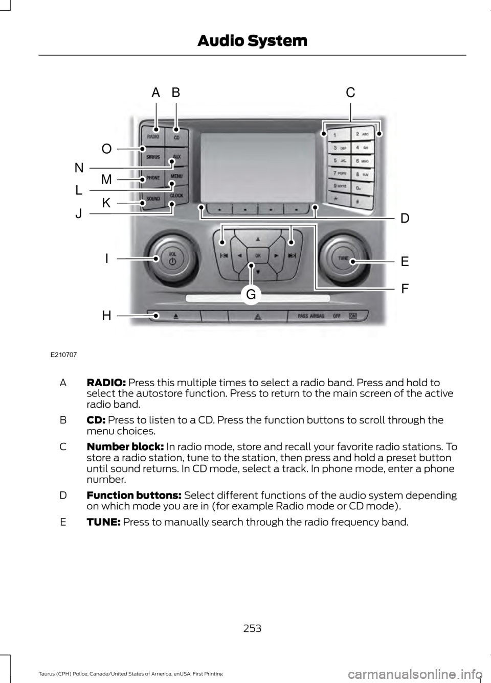 FORD POLICE INTERCEPTOR SEDAN 2017 1.G Owners Manual RADIO: Press this multiple times to select a radio band. Press and hold to
select the autostore function. Press to return to the main screen of the active
radio band.
A
CD:
Press to listen to a CD. P FORD POLICE INTERCEPTOR SEDAN 2017 1.G Owners Manual RADIO: Press this multiple times to select a radio band. Press and hold to
select the autostore function. Press to return to the main screen of the active
radio band.
A
CD:
Press to listen to a CD. P