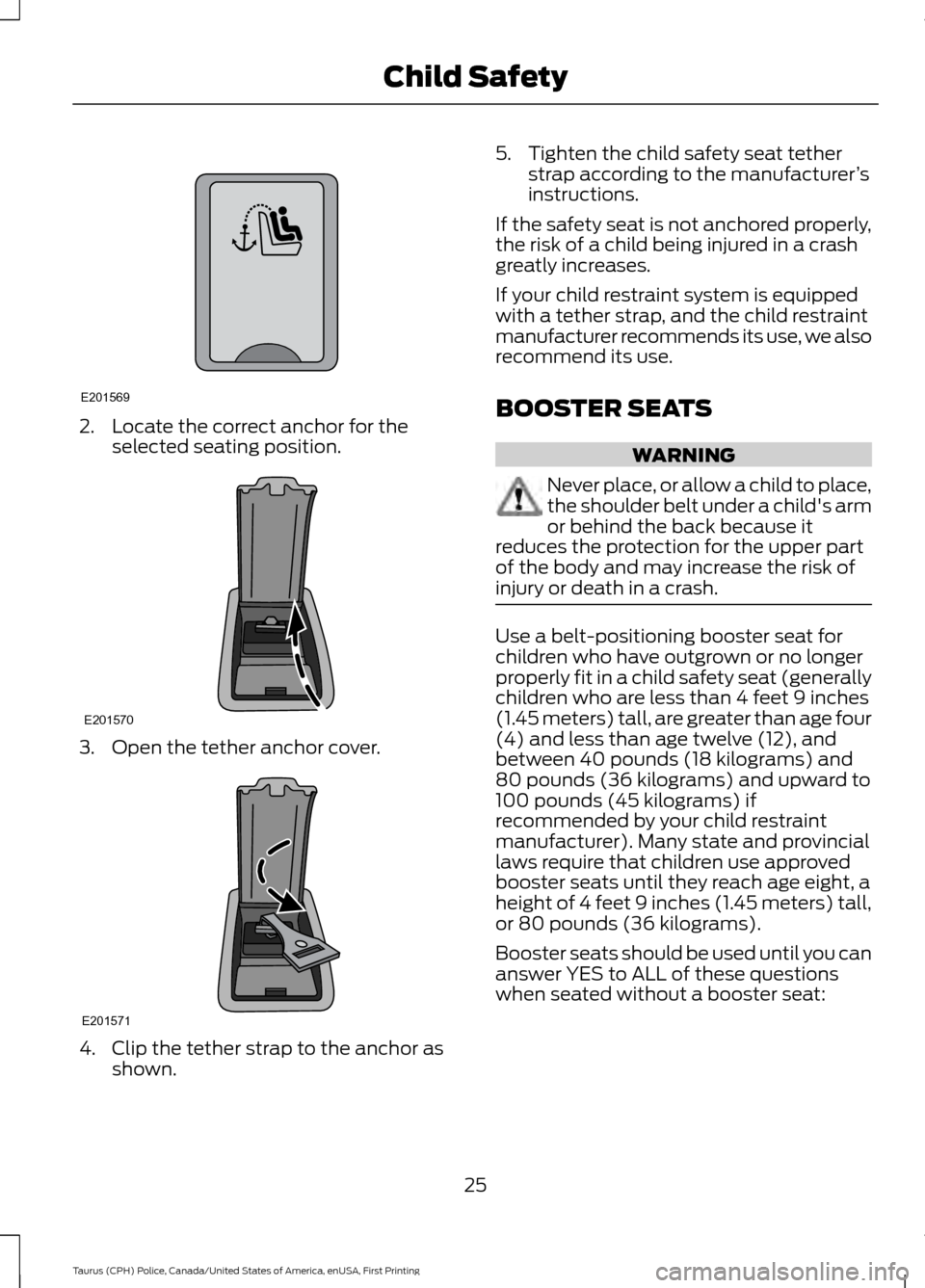 FORD POLICE INTERCEPTOR SEDAN 2017 1.G Owners Manual 2. Locate the correct anchor for the
selected seating position. 3. Open the tether anchor cover.
4. Clip the tether strap to the anchor as
shown. 5. Tighten the child safety seat tether
strap accordin FORD POLICE INTERCEPTOR SEDAN 2017 1.G Owners Manual 2. Locate the correct anchor for the
selected seating position. 3. Open the tether anchor cover.
4. Clip the tether strap to the anchor as
shown. 5. Tighten the child safety seat tether
strap accordin