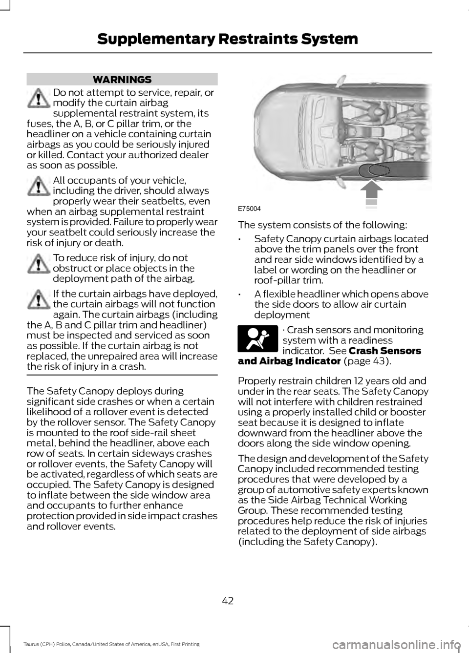 FORD POLICE INTERCEPTOR SEDAN 2017 1.G Service Manual WARNINGS
Do not attempt to service, repair, or
modify the curtain airbag
supplemental restraint system, its
fuses, the A, B, or C pillar trim, or the
headliner on a vehicle containing curtain
airbags FORD POLICE INTERCEPTOR SEDAN 2017 1.G Service Manual WARNINGS
Do not attempt to service, repair, or
modify the curtain airbag
supplemental restraint system, its
fuses, the A, B, or C pillar trim, or the
headliner on a vehicle containing curtain
airbags